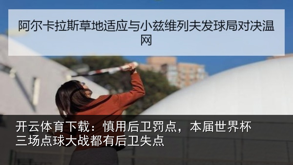 开云体育下载:慎用后卫罚点,本届世界杯三场点球大战都有后卫失点