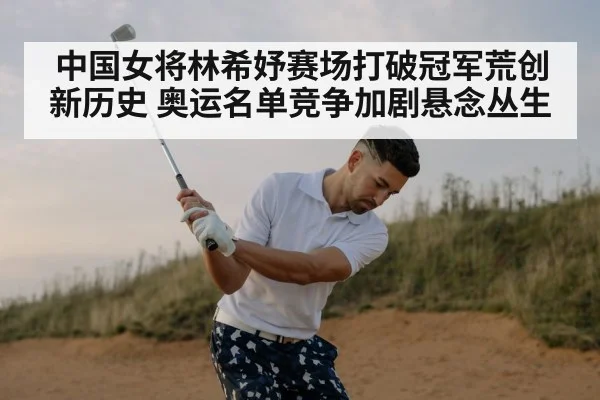 中国女将林希妤赛场打破冠军荒创新历史 奥运名单竞争加剧悬念丛生