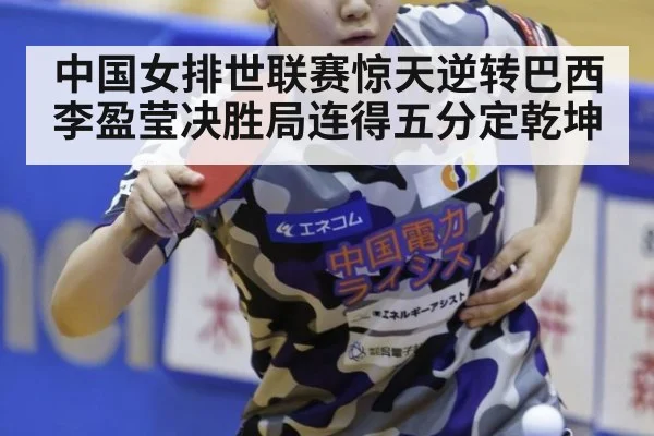 中国女排世联赛惊天逆转巴西 李盈莹决胜局连得五分定乾坤