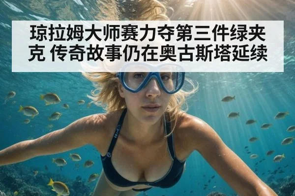 琼拉姆大师赛力夺第三件绿夹克 传奇故事仍在奥古斯塔延续